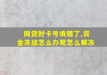 网贷时卡号填错了,资金冻结怎么办呢怎么解冻