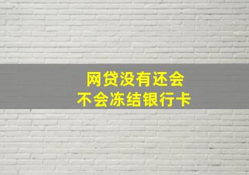 网贷没有还会不会冻结银行卡