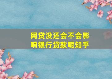 网贷没还会不会影响银行贷款呢知乎