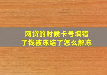 网贷的时候卡号填错了钱被冻结了怎么解冻