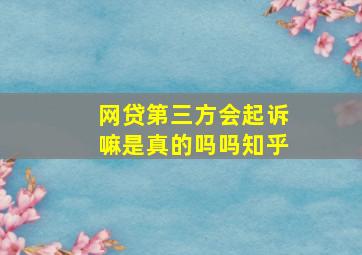 网贷第三方会起诉嘛是真的吗吗知乎