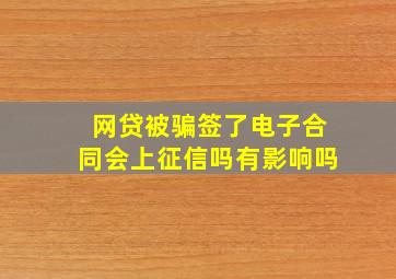 网贷被骗签了电子合同会上征信吗有影响吗