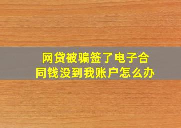 网贷被骗签了电子合同钱没到我账户怎么办