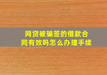 网贷被骗签的借款合同有效吗怎么办理手续