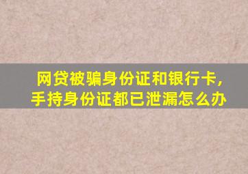 网贷被骗身份证和银行卡,手持身份证都已泄漏怎么办