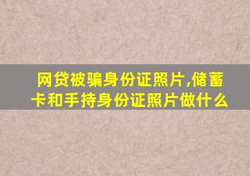 网贷被骗身份证照片,储蓄卡和手持身份证照片做什么