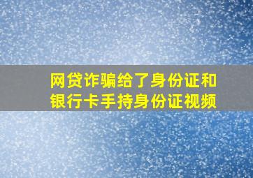 网贷诈骗给了身份证和银行卡手持身份证视频