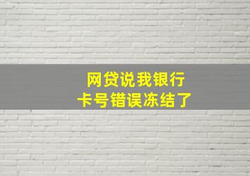 网贷说我银行卡号错误冻结了