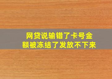 网贷说输错了卡号金额被冻结了发放不下来