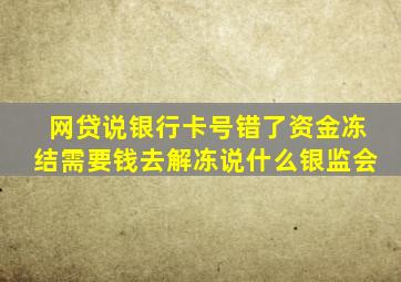 网贷说银行卡号错了资金冻结需要钱去解冻说什么银监会