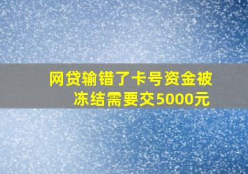 网贷输错了卡号资金被冻结需要交5000元