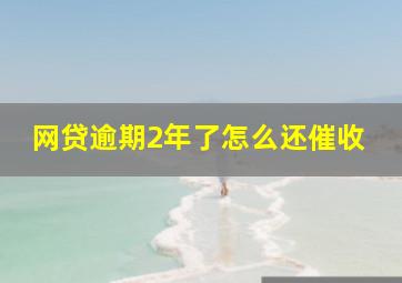 网贷逾期2年了怎么还催收