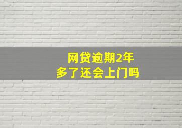 网贷逾期2年多了还会上门吗