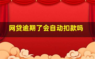 网贷逾期了会自动扣款吗