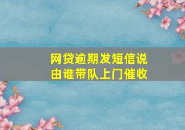 网贷逾期发短信说由谁带队上门催收