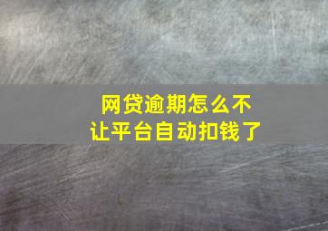 网贷逾期怎么不让平台自动扣钱了