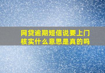 网贷逾期短信说要上门核实什么意思是真的吗