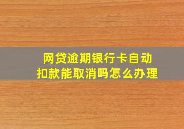 网贷逾期银行卡自动扣款能取消吗怎么办理