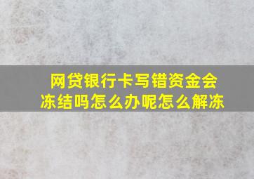 网贷银行卡写错资金会冻结吗怎么办呢怎么解冻