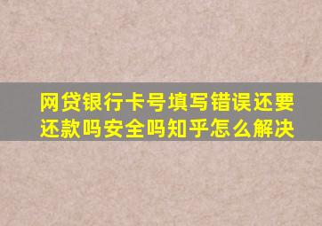 网贷银行卡号填写错误还要还款吗安全吗知乎怎么解决