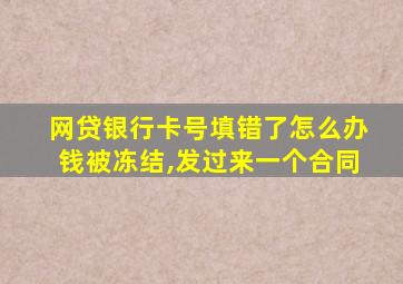 网贷银行卡号填错了怎么办钱被冻结,发过来一个合同