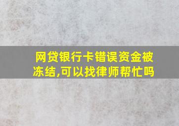 网贷银行卡错误资金被冻结,可以找律师帮忙吗