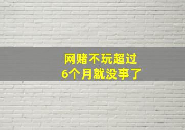 网赌不玩超过6个月就没事了