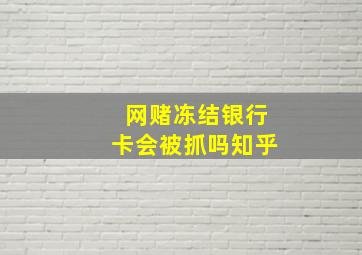 网赌冻结银行卡会被抓吗知乎