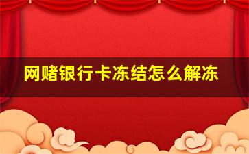 网赌银行卡冻结怎么解冻