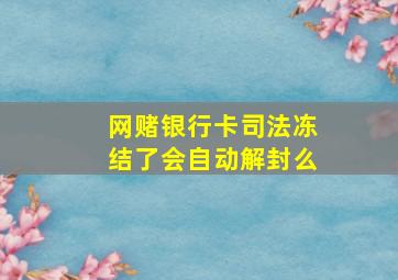 网赌银行卡司法冻结了会自动解封么