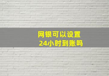 网银可以设置24小时到账吗