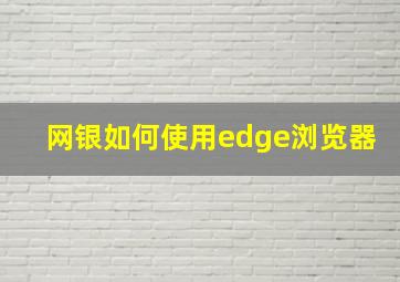 网银如何使用edge浏览器