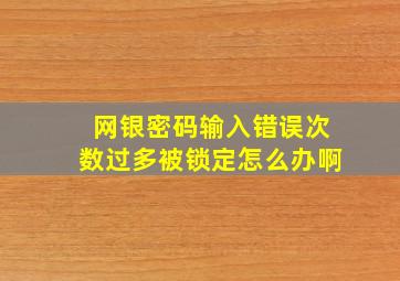 网银密码输入错误次数过多被锁定怎么办啊