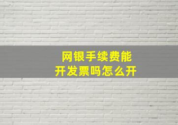 网银手续费能开发票吗怎么开