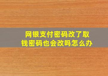 网银支付密码改了取钱密码也会改吗怎么办