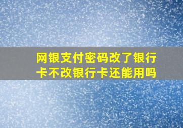 网银支付密码改了银行卡不改银行卡还能用吗