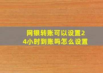 网银转账可以设置24小时到账吗怎么设置