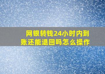 网银转钱24小时内到账还能退回吗怎么操作