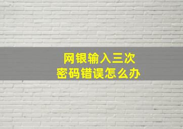 网银输入三次密码错误怎么办