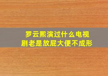 罗云熙演过什么电视剧老是放屁大便不成形