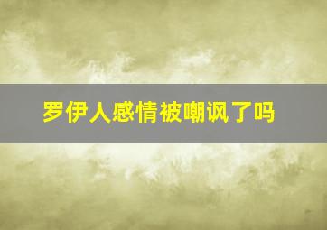 罗伊人感情被嘲讽了吗