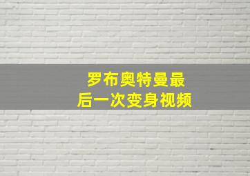 罗布奥特曼最后一次变身视频