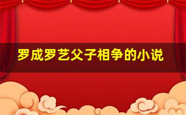 罗成罗艺父子相争的小说