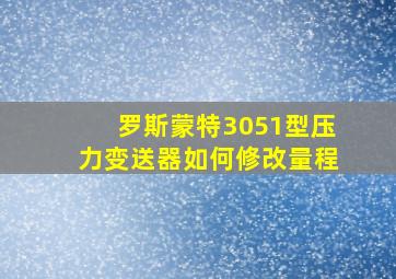 罗斯蒙特3051型压力变送器如何修改量程