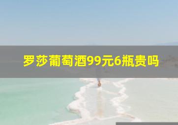 罗莎葡萄酒99元6瓶贵吗