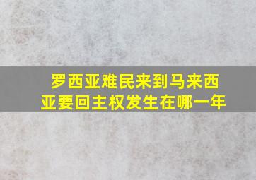 罗西亚难民来到马来西亚要回主权发生在哪一年