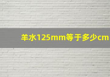 羊水125mm等于多少cm