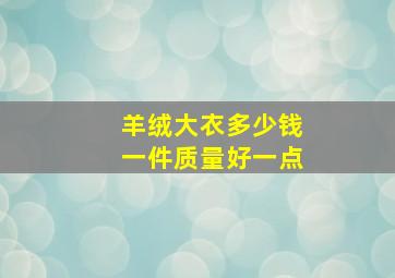 羊绒大衣多少钱一件质量好一点