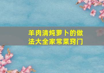 羊肉清炖萝卜的做法大全家常菜窍门