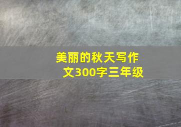 美丽的秋天写作文300字三年级